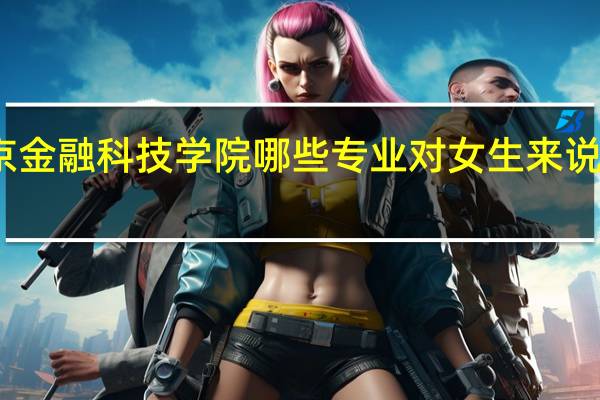 北京金融科技学院哪些专业对女生来说比较适合