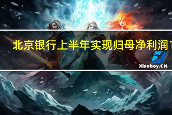 北京银行上半年实现归母净利润142.38亿元 同比增长4.89%