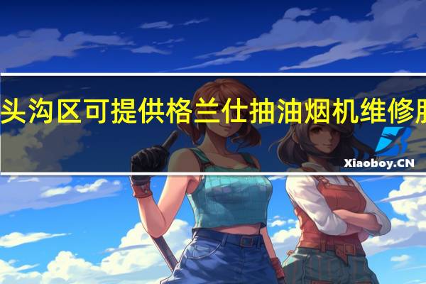北京门头沟区可提供格兰仕抽油烟机维修服务地址在哪