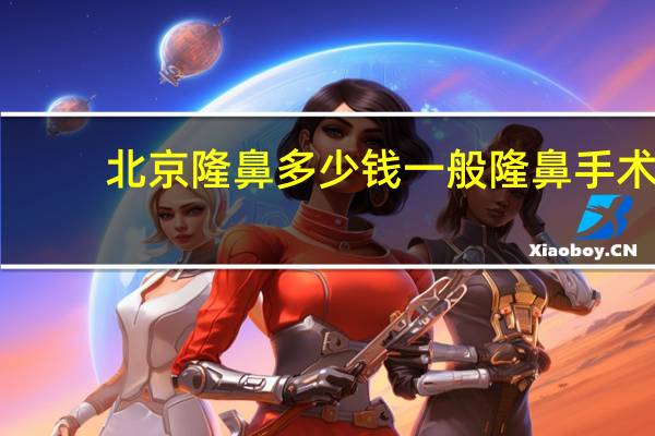 北京隆鼻多少钱一般 隆鼻手术一般多少钱