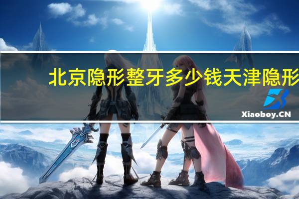 北京隐形整牙多少钱 天津隐形整牙费用