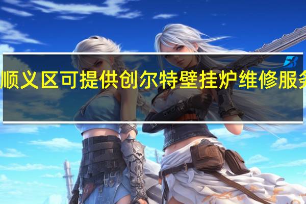 北京顺义区可提供创尔特壁挂炉维修服务地址在哪