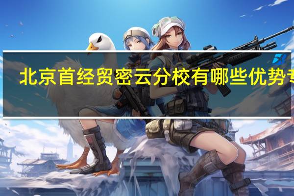 北京首经贸密云分校有哪些优势专业