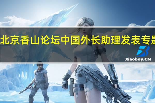 北京香山论坛中国外长助理发表专题演讲
