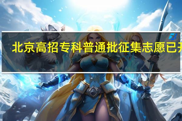 北京高招专科普通批征集志愿已开始