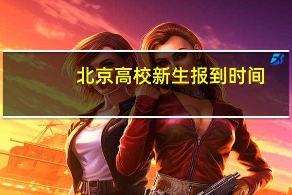 北京高校新生报到时间