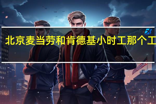 北京麦当劳和肯德基小时工那个工钱多