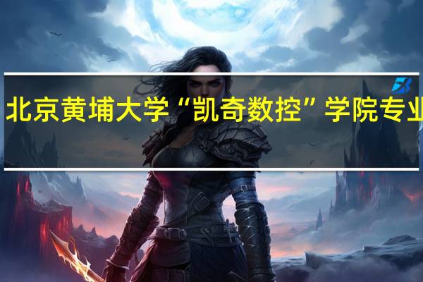 北京黄埔大学“凯奇数控”学院专业设置