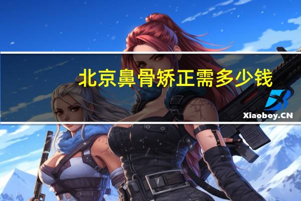 北京鼻骨矫正需多少钱(鼻梁骨过宽怎么办)