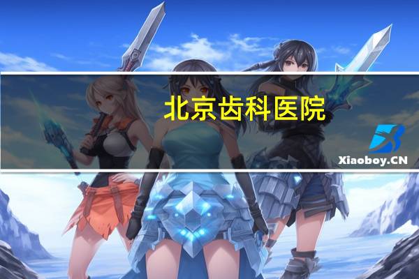 北京齿科医院?北京有哪些比较好的牙科医院