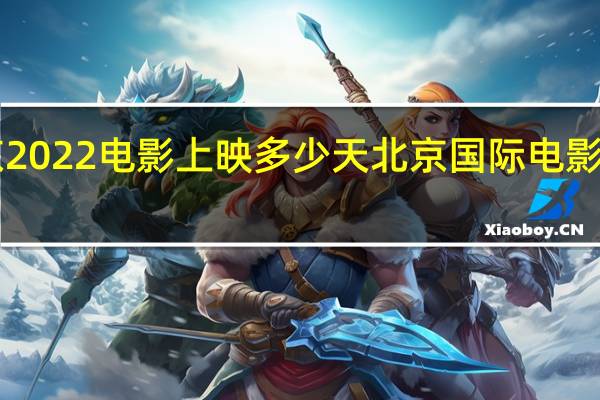 北京2022电影上映多少天 北京国际电影节2023年