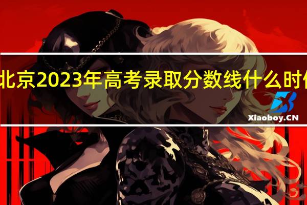北京2023年高考录取分数线什么时候公布