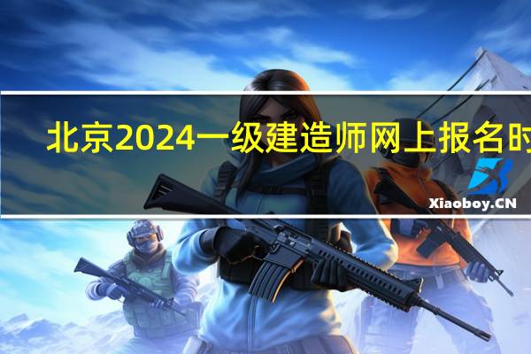 北京2024一级建造师网上报名时间