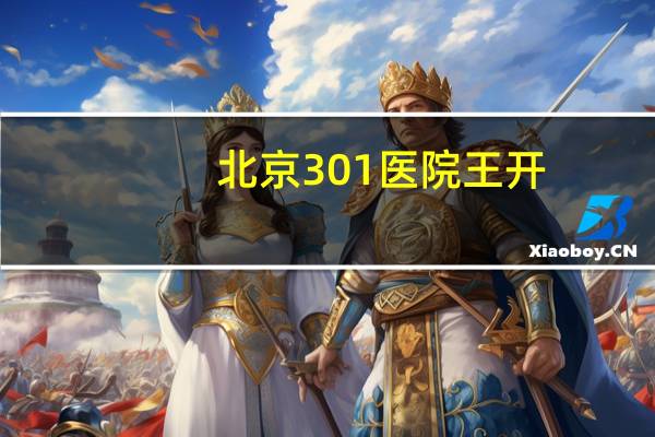 北京301医院王开?那个叫301的中国顶级部队医院,究竟还藏着哪些秘密