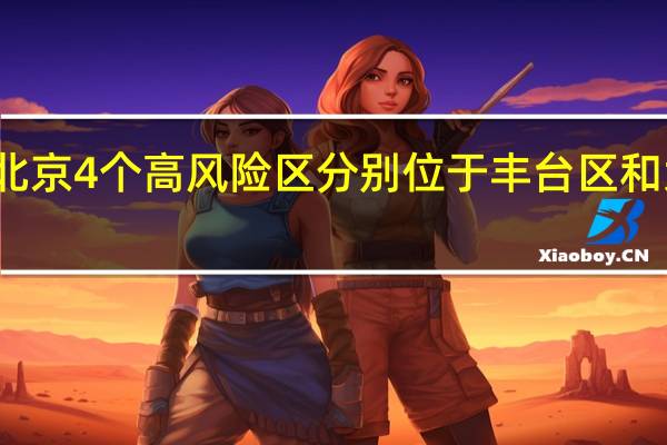 北京4个高风险区 分别位于丰台区和大兴区