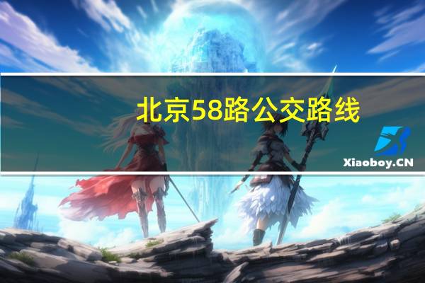 北京58路公交路线（北京公交快速直达专线58路简介）