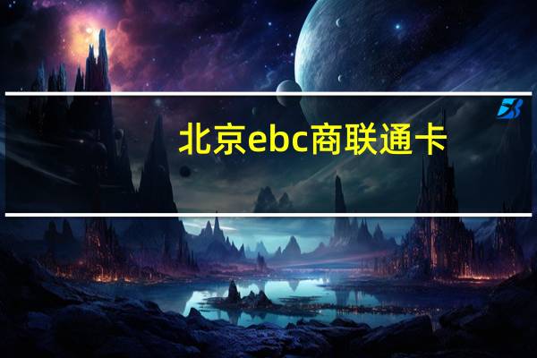 北京ebc商联通卡（商联通卡官网）