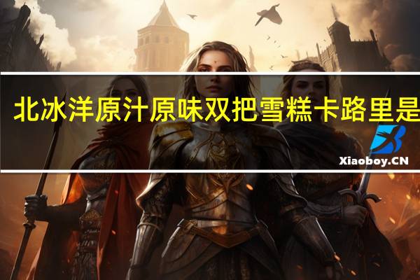 北冰洋 原汁原味双把雪糕卡路里是多少