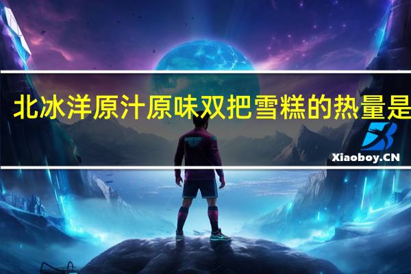 北冰洋 原汁原味双把雪糕的热量是多少