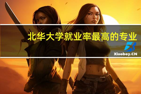 北华大学就业率最高的专业