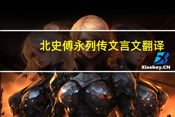 北史傅永列传文言文翻译