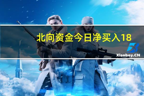 北向资金今日净买入18.03亿元隆基绿能、药明康德、昆仑万维分别获净买入9.2亿元、3.5亿元、2.56亿元宁德时代净卖出额居首金额为3.4亿元