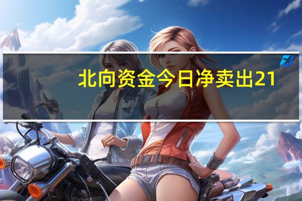 北向资金今日净卖出21.90亿元隆基绿能、平安银行、赛力斯分别净卖出4.47亿元、3.02亿元、2.28亿元立讯精密净买入额居首金额为2.84亿元