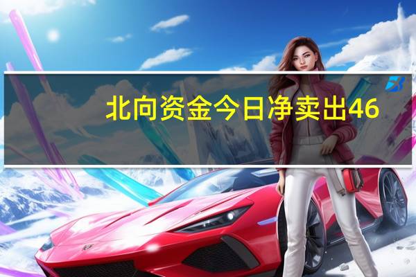 北向资金今日净卖出46.09亿元
