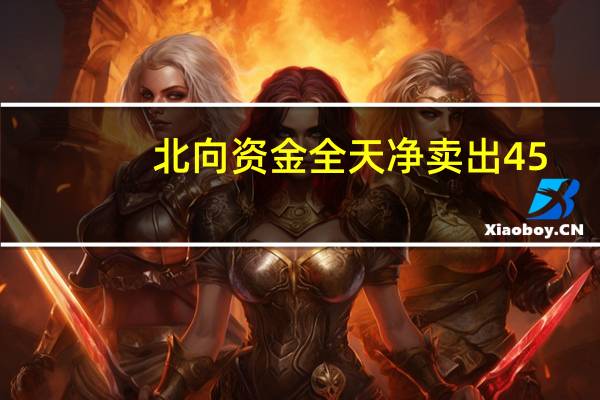 北向资金全天净卖出45.88亿元此前连续3日净买入