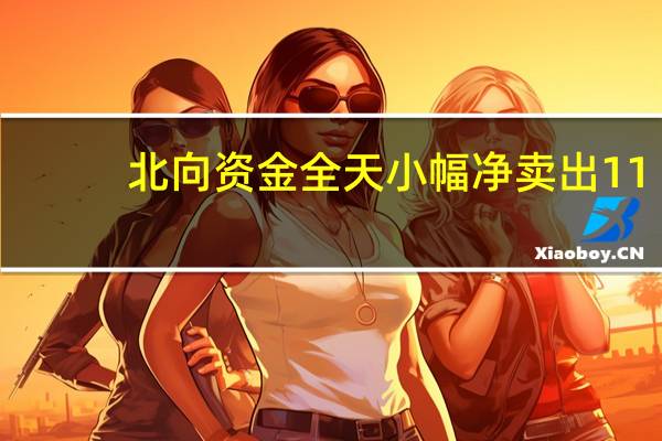 北向资金全天小幅净卖出11.61亿元 连续4日减仓