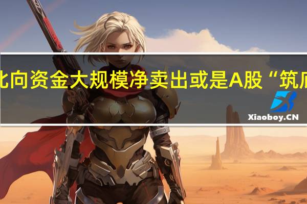 北向资金大规模净卖出或是A股“筑底信号”