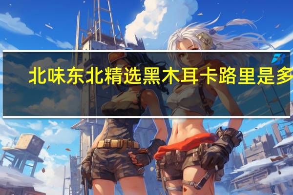 北味 东北精选黑木耳卡路里是多少
