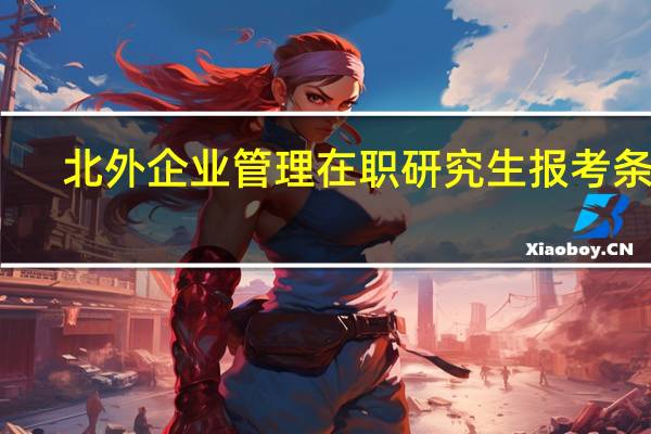 北外企业管理在职研究生报考条件