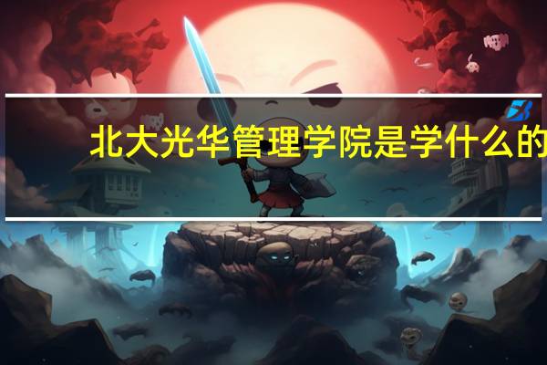 北大光华管理学院是学什么的,到底有多牛呢