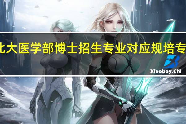 北大医学部博士招生专业对应规培专业要求