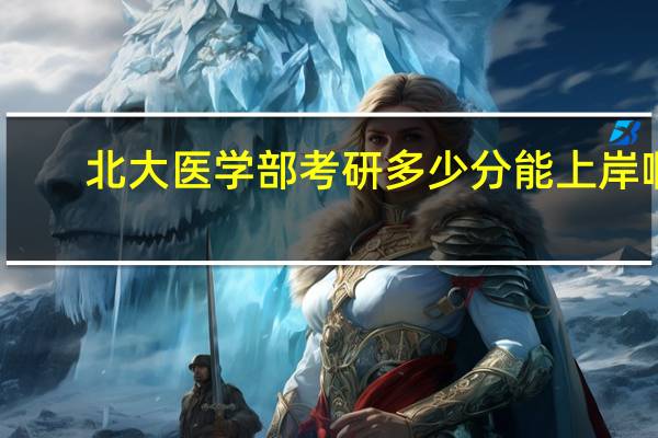 北大医学部考研多少分能上岸啊