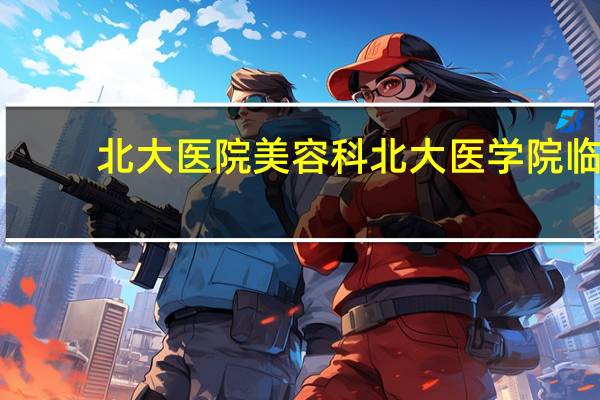 北大医院美容科 北大医学院临床医学如何就业难不
