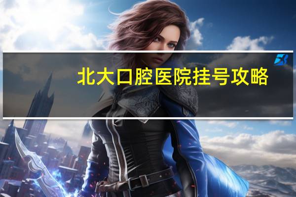 北大口腔医院挂号攻略？北大口腔医院怎么挂号啊现在挂号渠道太多了有点蒙，不常去
