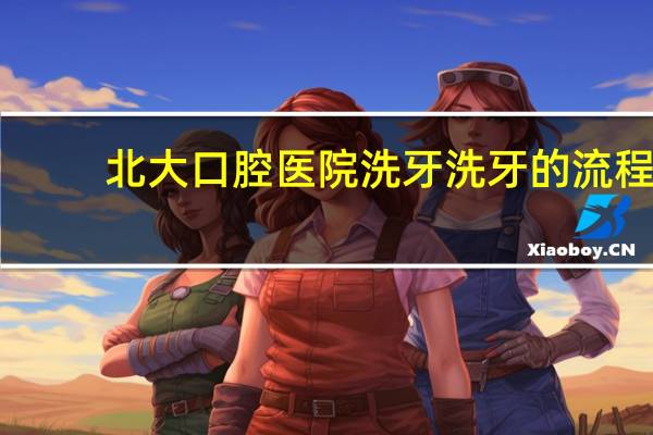 北大口腔医院洗牙 洗牙的流程是怎样的