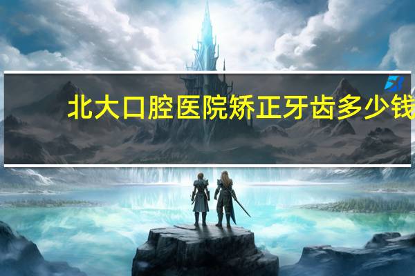 北大口腔医院矫正牙齿多少钱，北大口腔医院矫正牙到底是怎么收费的