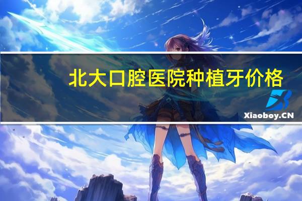 北大口腔医院种植牙价格，北大口腔种植牙2万，牙管家1万，哪个虚高哪个靠谱