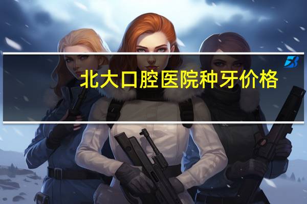 北大口腔医院种牙价格，北大口腔医院种牙为什么那么贵