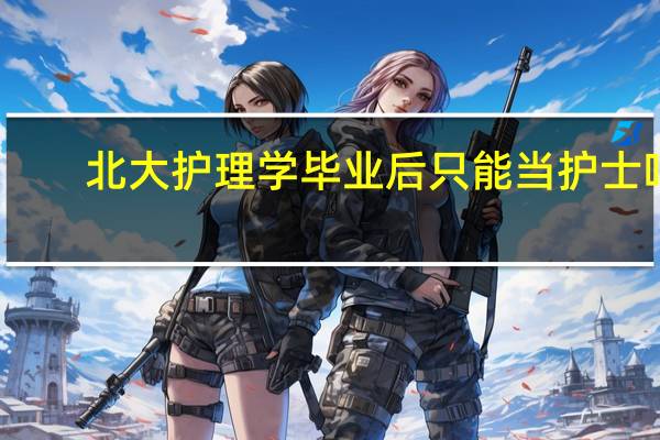 北大护理学毕业后只能当护士吗
