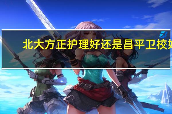 北大方正护理好还是昌平卫校好