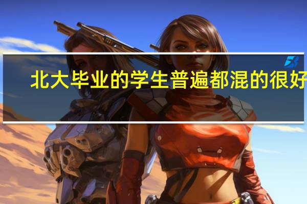 北大毕业的学生普遍都混的很好吗