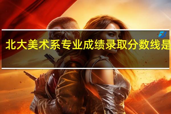 北大美术系专业成绩录取分数线是多少