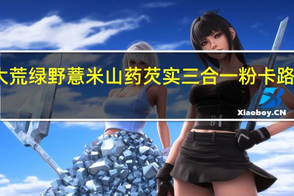 北大荒绿野薏米山药芡实三合一粉卡路里是多少