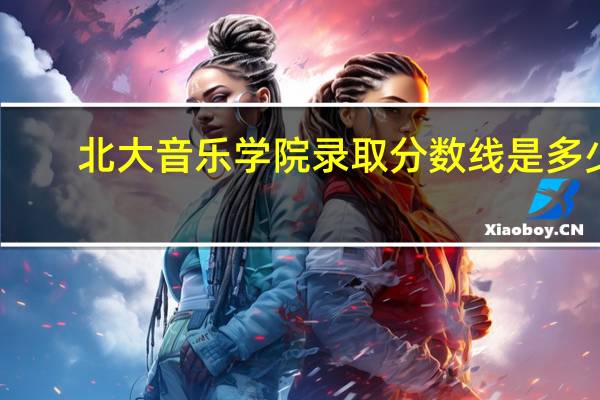 北大音乐学院录取分数线是多少
