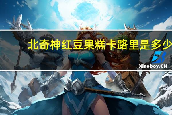 北奇神 红豆果糕卡路里是多少