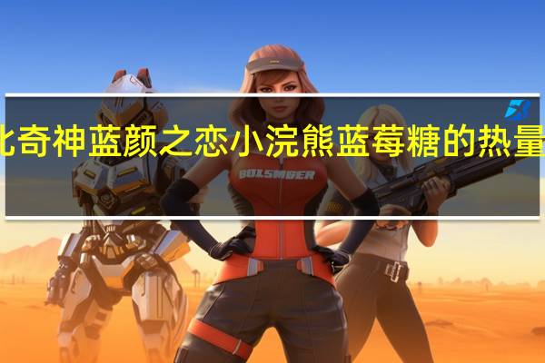 北奇神 蓝颜之恋 小浣熊蓝莓糖的热量是多少